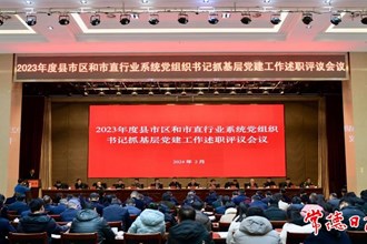 市委召開2023年度縣市區(qū)和市直行業(yè)系統(tǒng)黨組織書記抓基層黨建工作述職評議會議：認(rèn)真履行第一責(zé)任人職責(zé) 堅(jiān)決把基層黨建抓實(shí)抓細(xì)抓到位