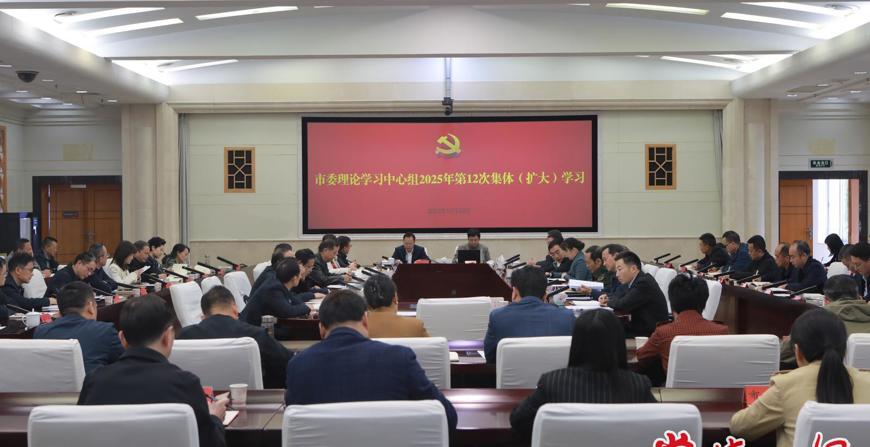 常德市委理論學習中心組開展2025年第12次集體（擴大）學習
