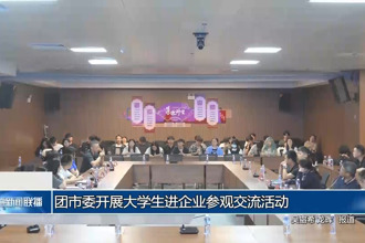 團(tuán)市委開展大學(xué)生進(jìn)企業(yè)參觀交流活動