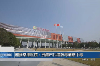 湘雅常德醫(yī)院：提醒市民謹(jǐn)防毒蘑菇中毒