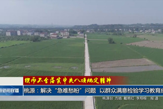 桃源： 解決“急難愁盼”問題 以群眾滿意檢驗(yàn)學(xué)習(xí)教育成效