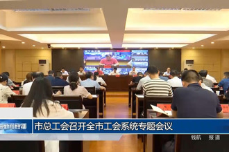 常德市總工會召開全市工會系統(tǒng)專題會議