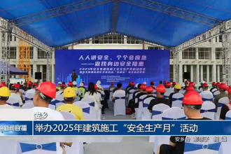 安鄉(xiāng)：舉辦2025年建筑施工“安全生產(chǎn)月”活動