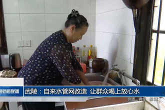 武陵：自來水管網(wǎng)改造 讓群眾喝上放心水