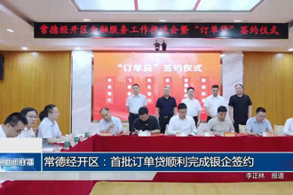 常德經(jīng)開區(qū)：首批訂單貸順利完成銀企簽約