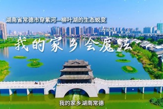 我的家鄉(xiāng)會魔法——湖南省常德市穿紫河-柳葉湖的生態(tài)蛻變