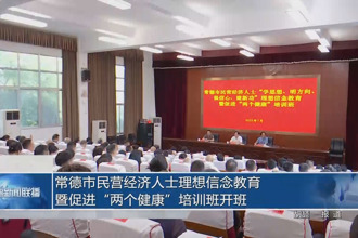 常德市民營經(jīng)濟(jì)人士理想信念教育暨促進(jìn)“兩個健康”培訓(xùn)班開班