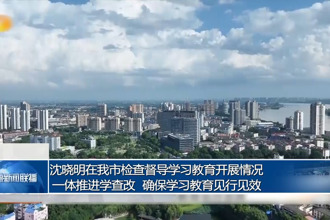 沈曉明在常德檢查督導學習教育開展情況 一體推進學查改 確保學習教育見行見效