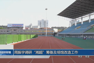 周振宇調(diào)研“湘超”籌備及場館改造工作