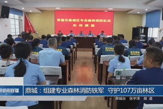 鼎城：組建專業(yè)森林消防鐵軍 守護107萬畝林區(qū)