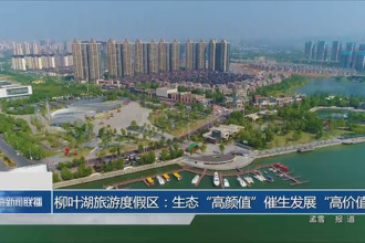 柳葉湖旅游度假區(qū)：生態(tài)“高顏值”催生發(fā)展“高價值”