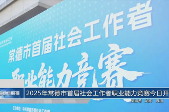2025年常德市首屆社會工作者職業(yè)能力競賽今日開賽
