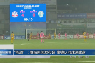 “湘超”：賽后新聞發(fā)布會(huì) 常德隊(duì)向球迷致謝