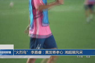 “火烈鳥” 李嘉睿：黃發(fā)寄孝心 湘超展風(fēng)采
